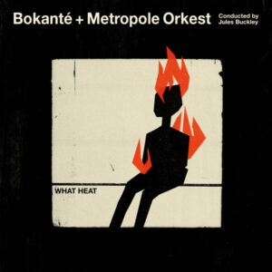 Bokanté + Metropole Orkest Conducted By Jules Buckley – What Heat