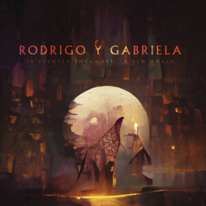 Rodrigo Y Gabriela – In Between Thoughts​.​.​. A New World
